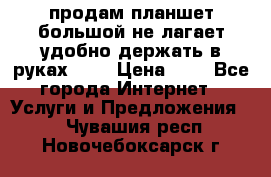 продам планшет большой не лагает удобно держать в руках!!!! › Цена ­ 2 - Все города Интернет » Услуги и Предложения   . Чувашия респ.,Новочебоксарск г.